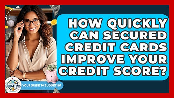 How Quickly Can Secured Credit Cards Improve Your Credit Score? - Your Guide to Budgeting