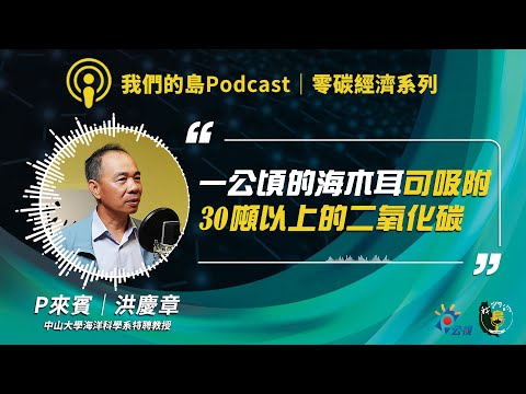 【零碳經濟5】海洋藍碳 淨零新秀！海木耳好吃又固碳？｜ft.中山大學海洋科學系特聘教授 洪慶章｜我們的島Podcast有影版 @EP.96