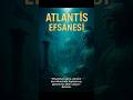 “Kayıp Şehir Atlantis: Gerçek mi, Efsane mi?”