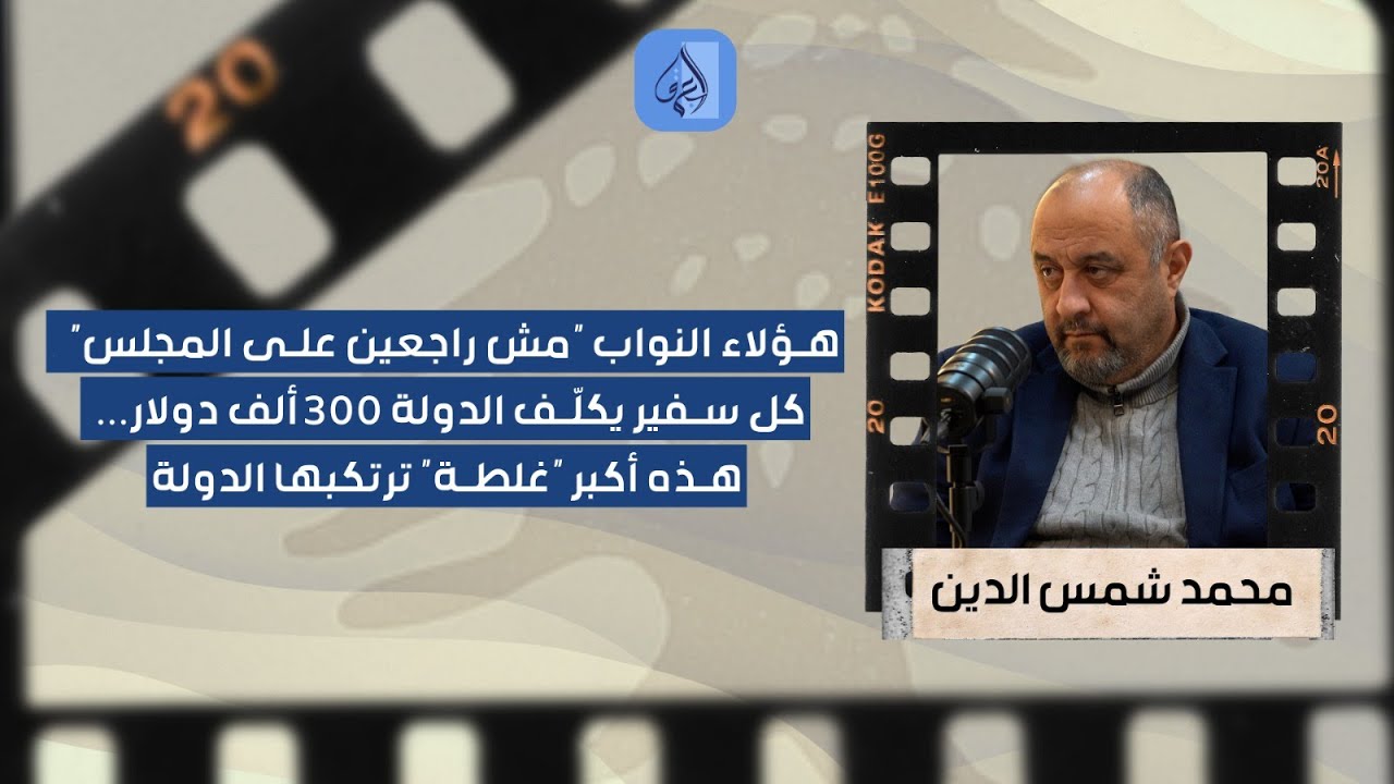 هؤلاء النواب "مش راجعين على المجلس... شمس الدين يكشف "أكبر غلطة": السفير يكلف الدولة 300 الف دولار!