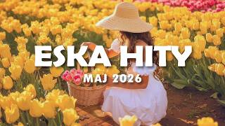 Hity Eska 2026 Maj - Najnowsze Przeboje z Radia 2026 - ESKA Hity na Czasie