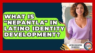 What Is "nepantla" In Latino Identity Development? - Latino Education in America