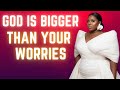 GOD IS BIGGER THAN YOUR WORRIES