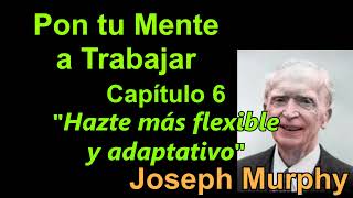 JM-2-06 Cap. 6 - Hazte más flexible y adaptativo - Pon tu Mente a Trabajar para ti - Joseph Murphy