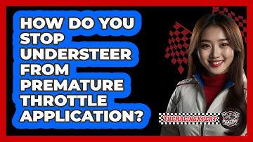 How Do You Stop Understeer From Premature Throttle Application? - The Racing Xpert