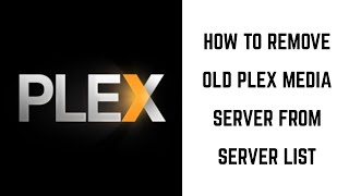 How to Remove Old Plex Media Server from Server List