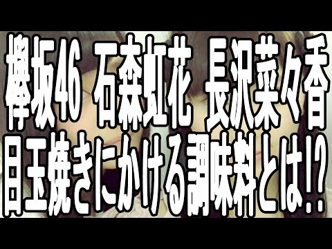 欅坂46 メンバー 石森 虹花 長沢 菜々香が目玉焼きにつける調味料とは!?