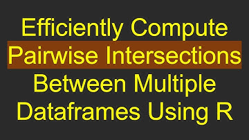Efficiently Compute Pairwise Intersections Between Multiple Dataframes Using R