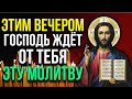 ЭТИМ ВЕЧЕРОМ ГОСПОДЬ ЖДЕТ ОТ ТЕБЯ ЭТУ МОЛИТВУ  ОБЯЗАТЕЛЬНО ПРОЧТИ!