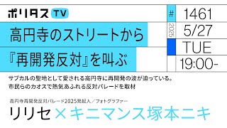 高円寺のストリートから『再開発反対』を叫ぶ｜サブカルの聖地として愛される高円寺に再開発の波が迫っている。市民らのカオスで熱気あふれる反対パレードを取材｜ゲスト：リリセ（5/27）#ポリタスTV