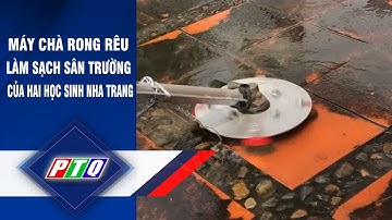 Máy chà rong rêu làm sạch sân trường của hai học sinh Nha Trang | PTQ