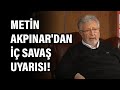 Metin Akpınar'dan iç savaş uyarısı