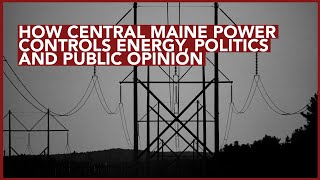 How Central Maine Power Controls Energy, Politics and Public Opinion Wealth