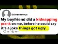 My boyfriend did a kidnapping prank on me before he could say its a joke things got ugly