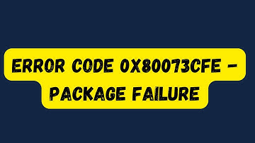 How to fix Error Code 0x80073CFE - Package Failure Issue ?