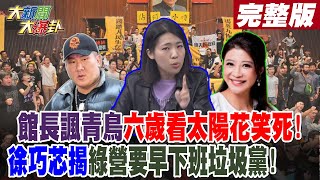 【#大新聞大爆卦 中】館長諷青鳥六歲看太陽花笑死!徐巧芯揭綠營要早下班垃圾黨! 完整版 20240531@HotNewsTalk