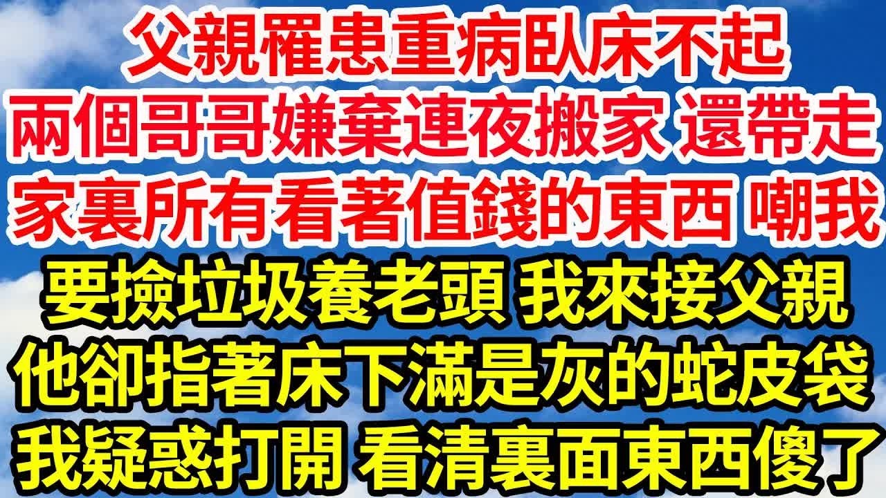 父親罹患重病臥床不起，兩個哥哥嫌棄連夜搬家 還帶走，家裏所有看著值錢的東西 嘲我，要撿垃圾養老頭 我來接父親，他卻指著床下滿是灰的蛇皮袋，我疑惑打開看清裏面東西傻眼了｜｜笑看人生情感生活
