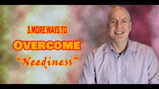 3 More Ways to Overcome &quot;Neediness&quot;