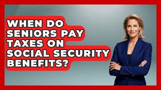 When Do Seniors Pay Taxes On Social Security Benefits? - Retired Voters Brief