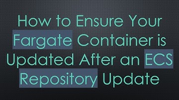 How to Ensure Your Fargate Container is Updated After an ECS Repository Update