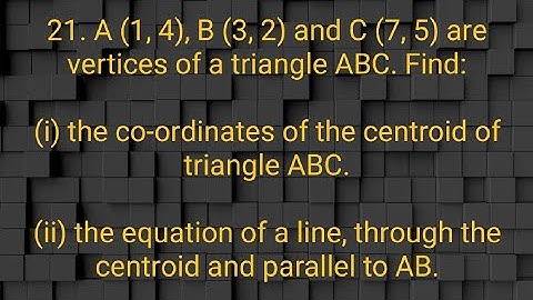 Ques:-21. A (1, 4), B (3, 2) and C (7, 5) are vertices of a triangle ABC. Find:(i) the co-ordinates