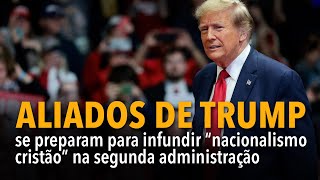 [CORTE] Aliados de Trump se preparam para infundir nacionalismo crista?o na segunda administrac?a?o