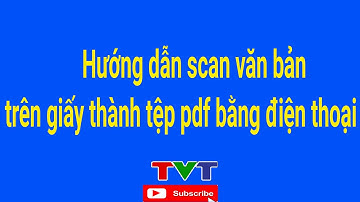 Hướng dẫn scan tài liệu thành tệp pdf bằng điện thoại