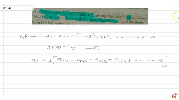 The first two terms of an infinite G.P. are together equal to 5, and ever term is 3 times the s...