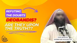 Are Deoabandis upon the Truth?? | Refuting The Doubts | Sheikh Abu Khadeejah