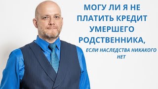 Могу ли я не платить кредит умершего родственника, если наследства никакого нет