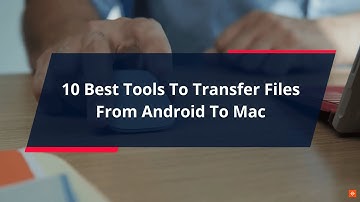Best Tools To Transfer Files From Android To Mac