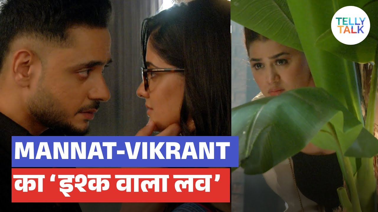 Mannat update: Vikrant-Mannat ke HOT romance mein Mallika ne laaya TWIST!