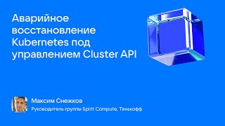 Максим Снежков_Аварийное восстановление Kubernetes под управлением Cluster API