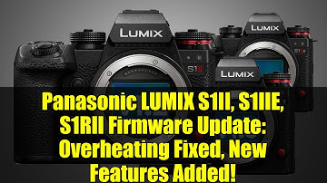 Panasonic LUMIX S1II, S1IIE, S1RII Firmware Update: Overheating Fixed, New Features Added!