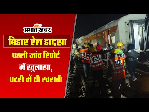 बिहार रेल हादसा: पहली जांच रिपोर्ट में खुलासा, पटरी में थी खराबी