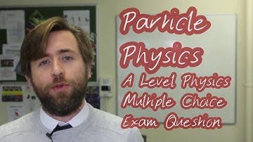 Particle Physics - A Level Physics Exam Practice Question - Multiple Choice