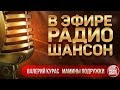 В ЭФИРЕ РАДИО ШАНСОН 2019 ✬ ВАЛЕРИЙ КУРАС — МАМИНЫ ПОДРУЖКИ