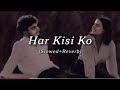Har Kisi ko || SLOWED+REVERB || Bollywood songs || Hindi songs || Most Emotional Songs