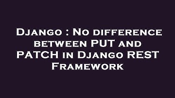 Django : No difference between PUT and PATCH in Django REST Framework