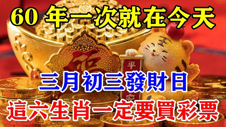 60年一次就在今天！三月初三發財日！這六生肖一定要買彩票！錯過後悔拍大腿也無濟於事！#運勢 #風水 #佛教 #生肖 #發財 #橫財 【佛之緣】 - 天天要聞