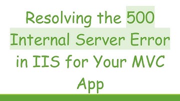 Resolving the 500 Internal Server Error in IIS for Your MVC App