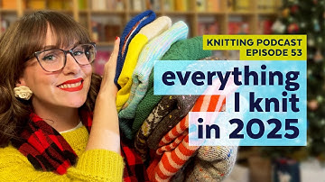 Everything I Knit in 2025 | KNITTING PODCAST | Episode 53