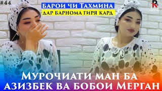 Тахмина барои чи дар барнома Гиря кад.Мурочиати ман ба Азизбек ва Бобои Мерган