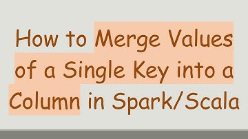 How to Merge Values of a Single Key into a Column in Spark/Scala