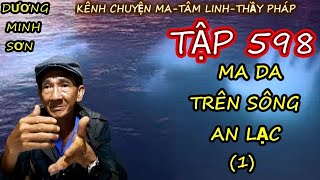 TẬP 598 : MA DA TRÊN SÔNG AN LẠC (PHẦN 1) I CHUYỆN MA DƯƠNG MINH SƠN I