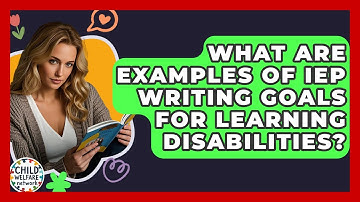 What Are Examples Of IEP Writing Goals For Learning Disabilities? - Child Welfare Network