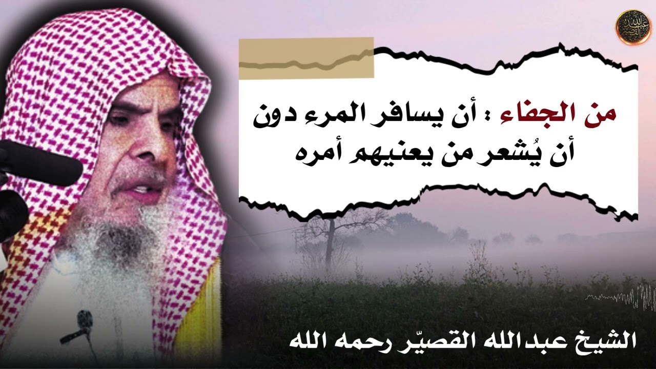 من الجفاء : أن يسافر المرء دون أن يُشعر من يعنيهم أمره | الشيخ عبدالله بن صالح القصير