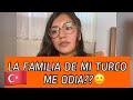 La FAMILIA de mi TURCO me ODIA??😕MI EXPERIENCIA 🇹🇷