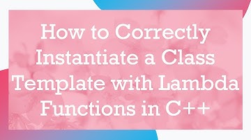 How to Correctly Instantiate a Class Template with Lambda Functions in C++