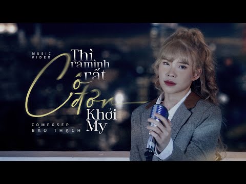 Khởi My Bài Hát Mới Nhất - THÌ RA MÌNH RẤT CÔ ĐƠN | KHỞI MY | OFFICIAL MV